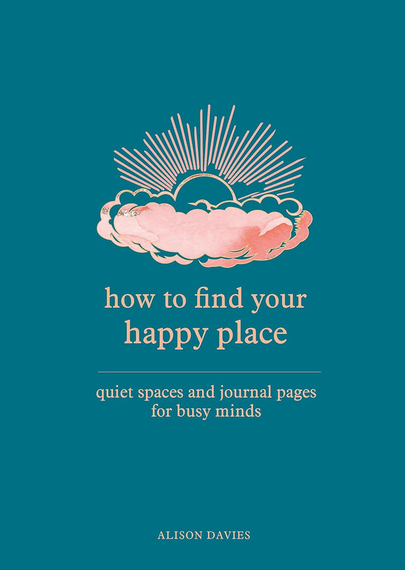 How to Find Your Happy Place: Quiet Spaces and Journal Pages for Busy Minds; Alison Davies