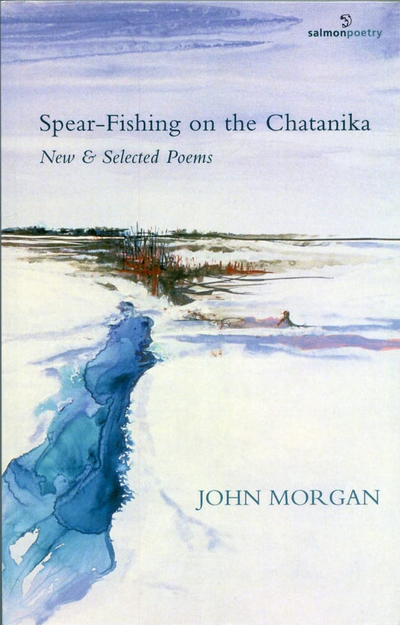 Spear-Fishing on the Chatanika: New & Selected Poems; John Morgan (Salmon Poetry)