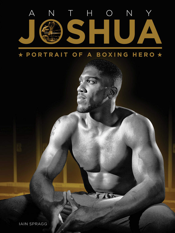 Anthony Joshua: Portrait of a Boxing Hero; Iain Spragg