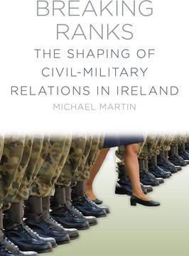 Breaking Ranks, The Shaping of Civil-Military Relations in Ireland; Michael Martin