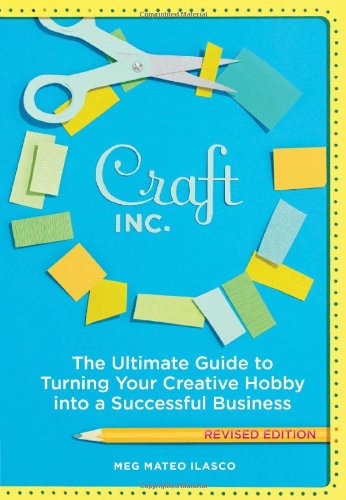 Craft Inc. The Ultimate Guide to Turning Your Creative Hobby into a Successful Business