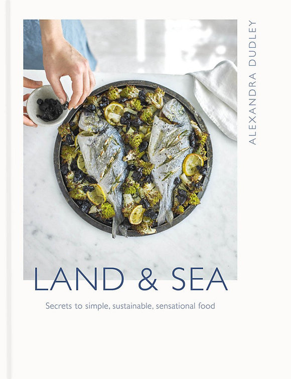 Land & Sea: Secrets to simple, sustainable, sensational food; Alexandra Dudley