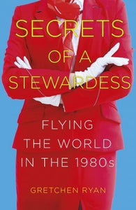 Secrets of a Stewardess, Flying the World in the 1980s; Gretchen Ryan