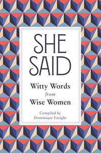 She Said: Witty Words from Wise Women; Compiled by Dominique Enright