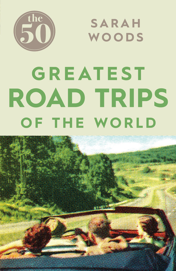 The 50 Greatest Road Trips of the World; Sarah Woods