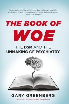 The Book of Woe, The DSM and the Unmaking of Psychiatry; Gary Greenberg