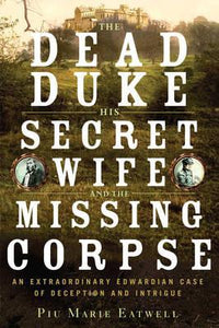 The Dead Duke His Secret Wife And The Missing Corpse; Piu Marie Eatwell