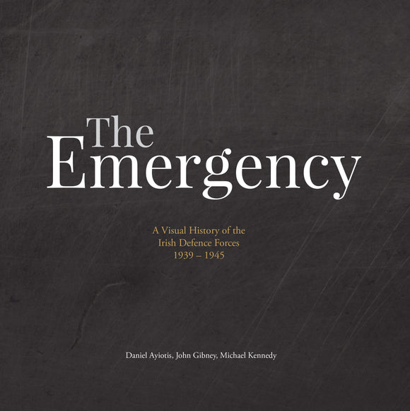 The Emergency: A Visual History of the Irish Defence Forces 1939 - 1945; Daniel Ayiotis, John Gibney, Michael Kennedy