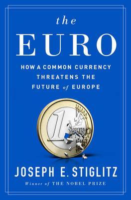 The Euro, How A Common Currency Threatens the Future of Europe; Joseph E. Stiglitz