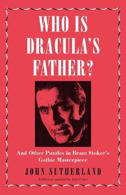 Who Is Dracula's Father, and Other Puzzles in Bram Stoker's Gothic Masterpiece; John Sutherland