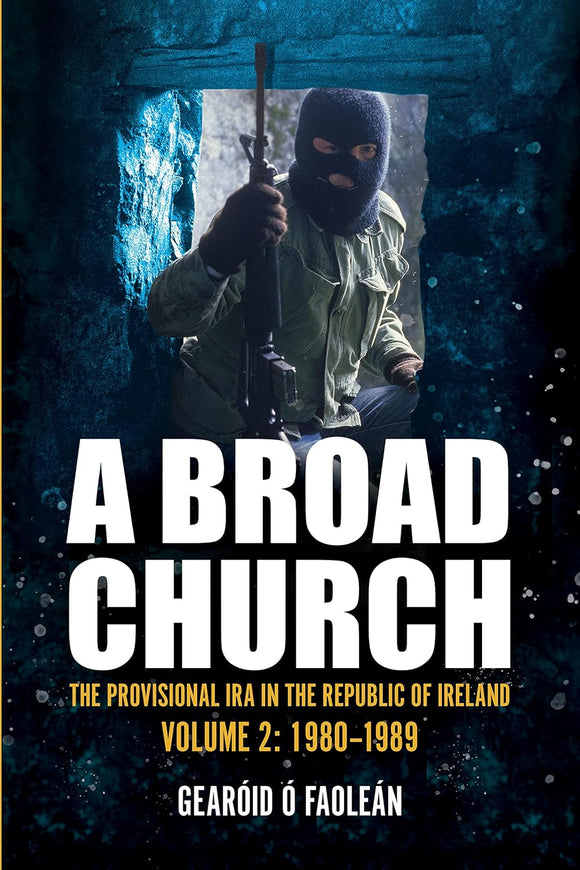 A Broad Church: The Provisional IRA in the Republic of Ireland 1980 - 1989; Gearóid Ó Faoleán