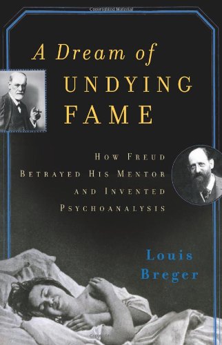 A Dream of Undying Fame: How Freud Betrayed His Mentor and Invented Psychoanalysis; Louis Breger