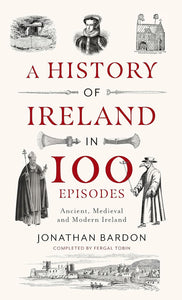 A History of Ireland in 100 Episodes: Ancient, medieval and Modern ireland; Jonathan Bardon