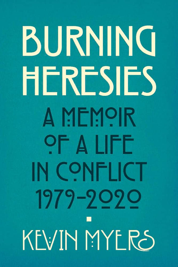 Burning Heresies: A Memoir of a Life in Conflict 1979 - 2020; Kevin Myers