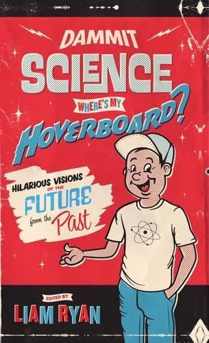 Dammit Science Where's My Hoverboard? Hilarious Visions of the Future from the Past; Edited by Liam Ryan