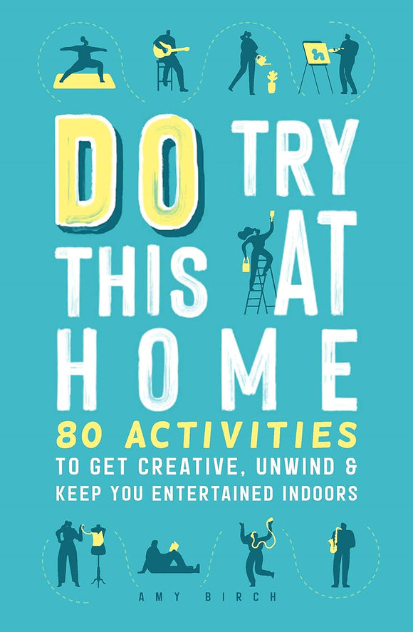 Do Try This at Home: 80 Activities to Get Creative, Unwund & Keep You Entertained Indoors; Amy Birch