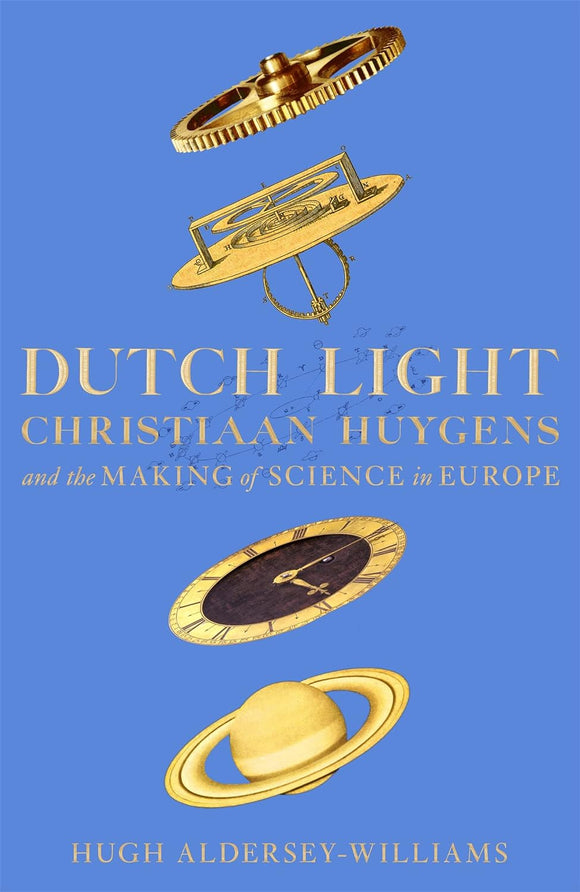 Dutch Light: Christiaan Huygens and the Making of Science in Europe; Hugh Aldersey-Williams