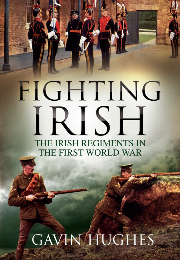 Fighting Irish: The Irish Regiments in the First World War; Gavin Hughes