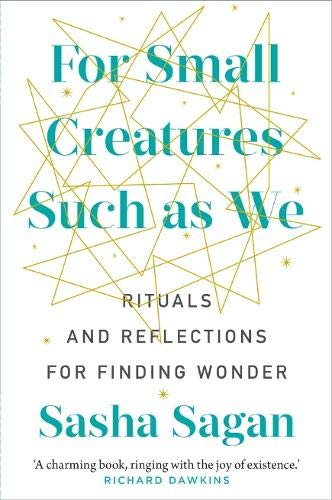 For Small Creature Such as We: Rituals and Reflections for Finding Wonder; Sasha Sagan
