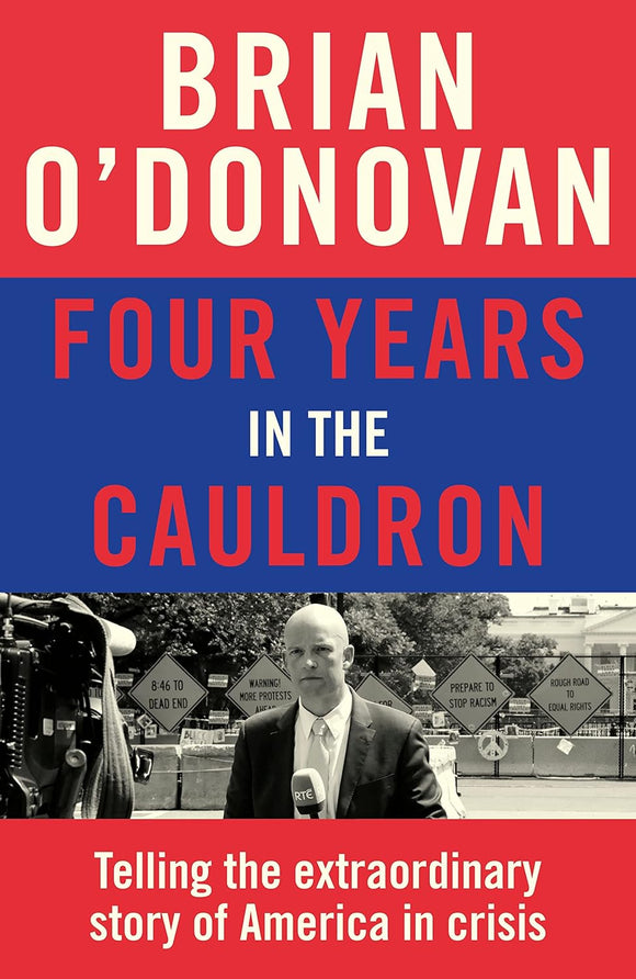 Four Years in the Cauldron: Telling the Extraordinary Story of America in Crisis; Brian O'Donovan