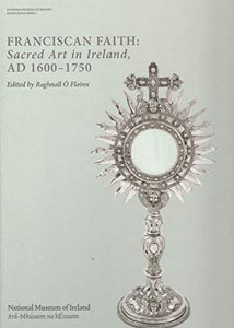 Franciscan Faith: Sacred Art in Ireland AD 1600 - 1750; Edited by Raghnall Ó Floinn