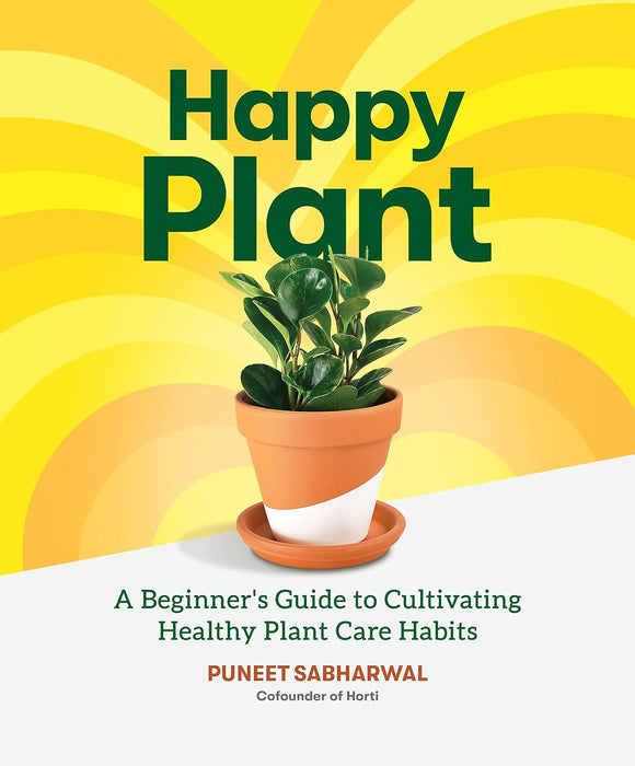 Happy Plant: A Beginner's Guide to Cultivating Healthy Plant Care Habits; Puneet Sabharwal