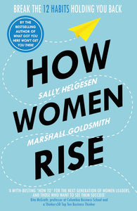 How Women Rise: Break the 12 Habits Holding You Back; Sally Helgesen & Marshall Goldsmith