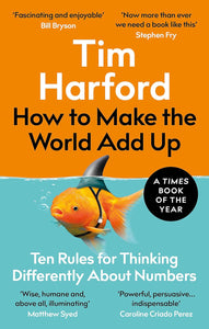 How to Make the World Add Up: Ten Rules for Thinking Differently About Numbers; Tim Harford
