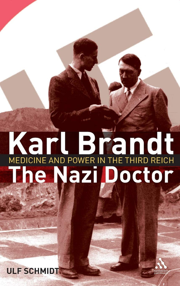 Karl Brandt: The Nazi Doctor, Medicine and Power in the Third Reich; Ulf Schmidt