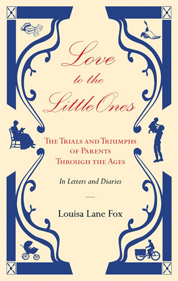 Love to the Little Ones: The Trials and Triumphs of Parents Through the Ages. In Letters, Diaries, Memoirs and Essays; Louisa Lane Fox