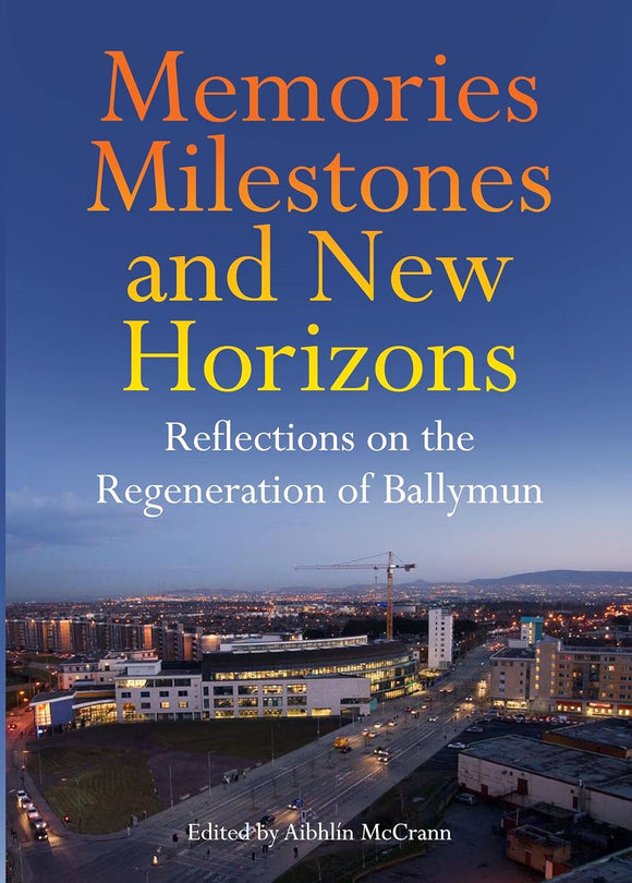Memories Milestones and New Horizons: Reflections on the Regeneration of Ballymun; Edited by Aibhlín McCrann