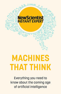 NewScientist: Machines That Think: Everything You Need to Know about the Coming Age of AI