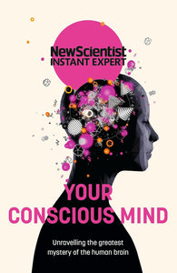 NewScientist: Your Conscious Mind: Unravelling the Greatest Mystery of the Human Brain
