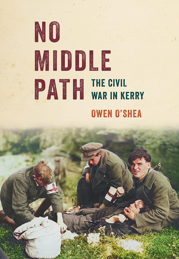 No Middle Path: The Civil War in Kerry; Owen O'Shea