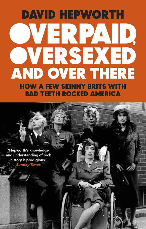 Overpaid, Oversexed, and Over There: How A Few Skinny Brits with Bad Teeth Rocked America; David Hepworth