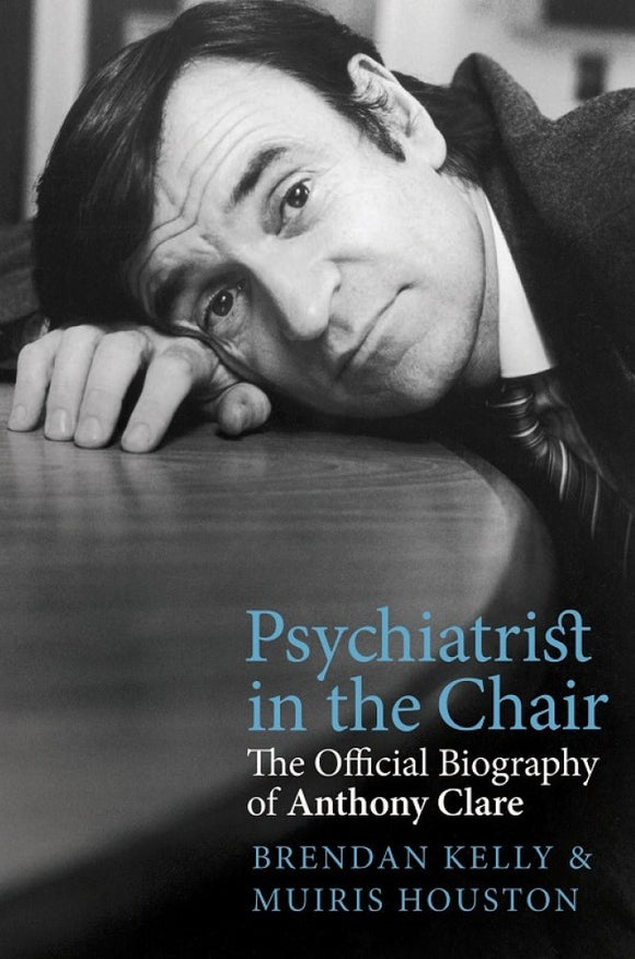 Psychiatrist in the Chair: The Official Biography of Anthony Clare; Brendan Kelly & Muiris Houston