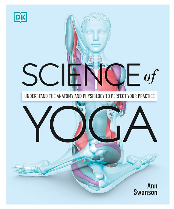 Science of Yoga: Understand the Anatomy and Physiology to Perfect your Practice; Ann Swanson