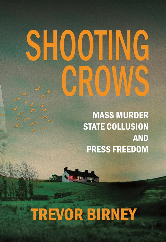 Shooting Crows: Mass Murder, State Collusion and Press Freedom; Trevor Birney