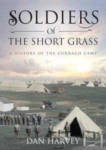 Soliders of the Short Grass: A History of the Curragh Camp; Dan Harvey