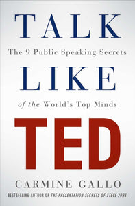 Talk Like TED: The 9 Public Speaking Secrets of the World's Top minds; Carmine Gallo