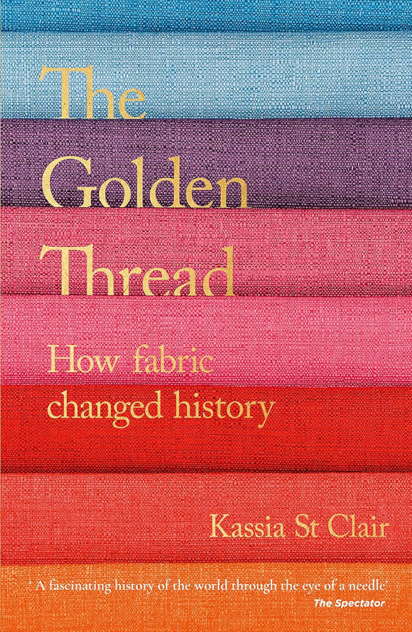 The Golden Thread: How Fabric Changed History; Kassia St Clair