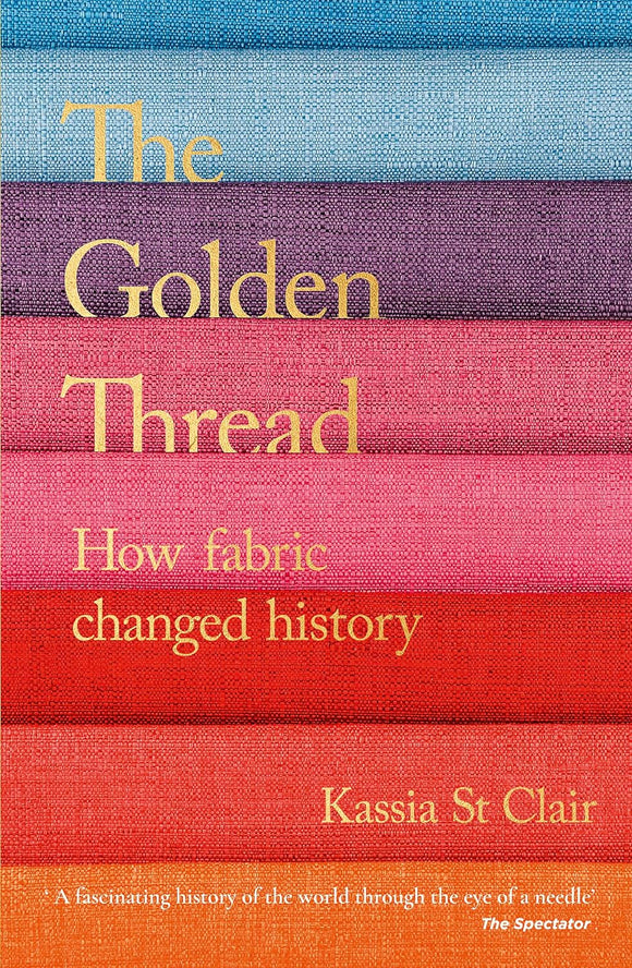 The Golden Thread: How Fabric Changed History; Kassia St Clair