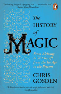 The History of Magic: From Alchemy to Witchcraft, from the Ice Age to the Present; Chris Gosden