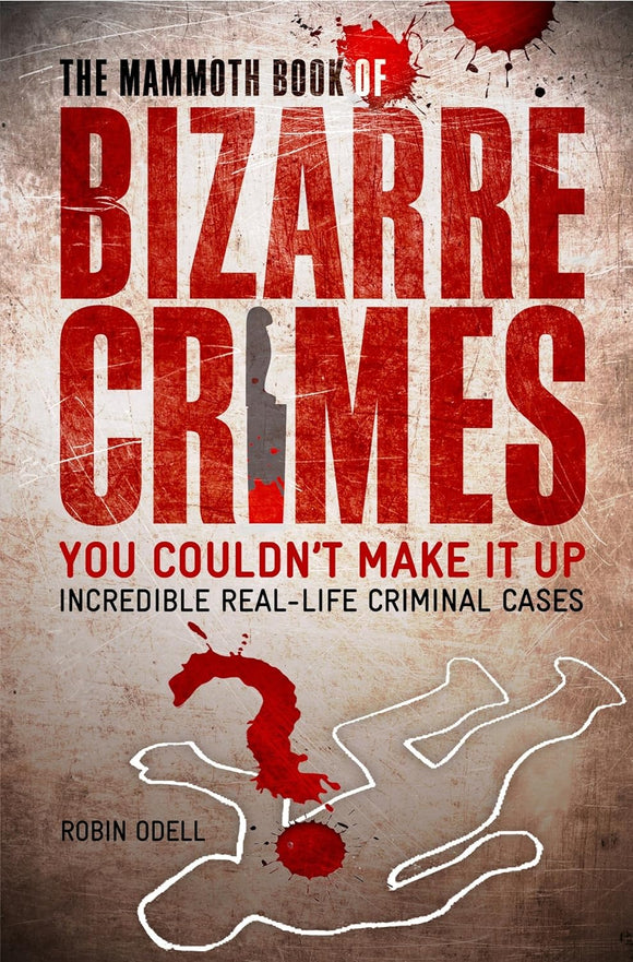 The Mammoth Book of Bizarre Crimes: Incredible Real-Life Murders; Robin Odell
