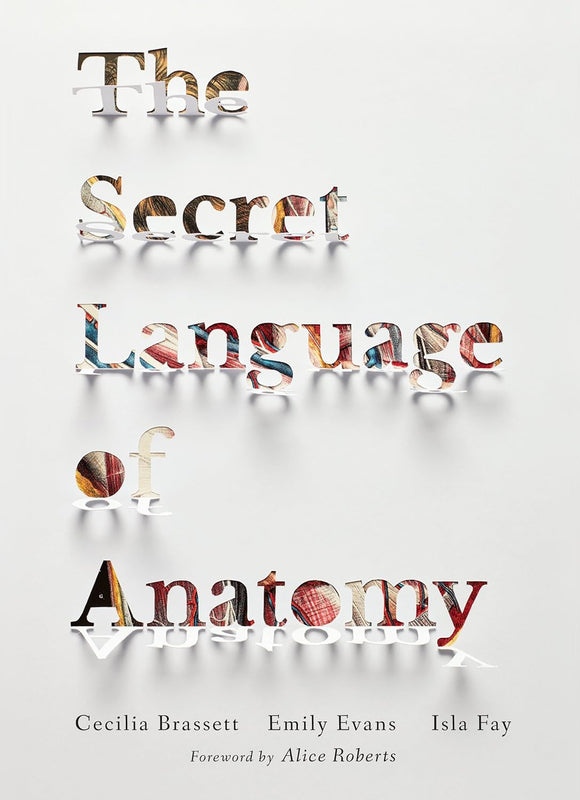 The Secret Language of Anatomy: An Illustrated Guide to the Origins of Anatomical Terms; Cecilia Brassett, Emily Evans & Isla Fay