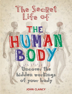 The Secret Life of The Human Body: Uncover the hidden Workings of your Body; John Clancy