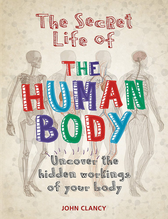 The Secret Life of The Human Body: Uncover the hidden Workings of your Body; John Clancy