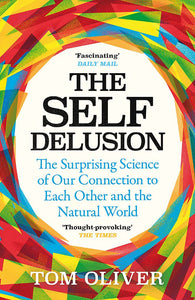 The Self Delusion: The Surprising Science of Our Connection to Each Other and the Natural World; Tom Oliver