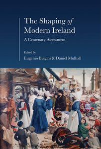 The Shaping of Modern Ireland, A Centenary Assessment; Edited by Eugenio Biagini & Daniel Mulhall