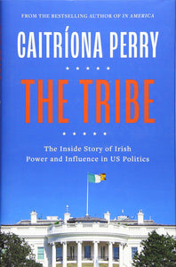 The Tribe: The Inside Story of Irish Power and Influence in US Politics; Caitríona Perry